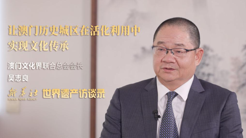 世界遗产访谈录丨澳门文化界联合总会会长吴志良：让澳门历史城区在活化利用中实现文化传承